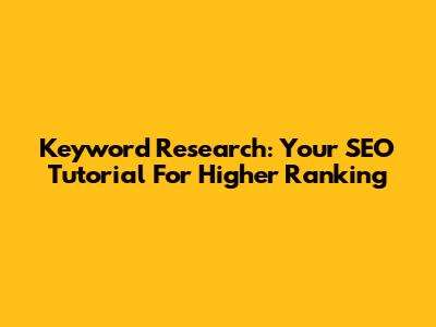 Keyword Research: Your SEO Tutorial For Higher Ranking