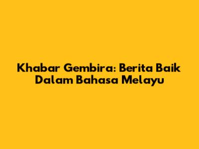 Khabar Gembira: Berita Baik Dalam Bahasa Melayu