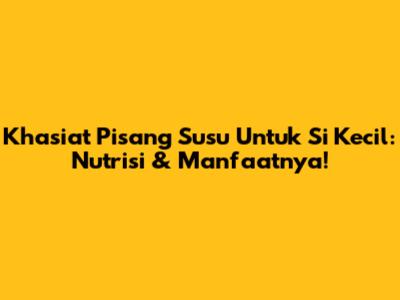 Khasiat Pisang Susu Untuk Si Kecil: Nutrisi & Manfaatnya!