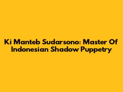 Ki Manteb Sudarsono: Master Of Indonesian Shadow Puppetry