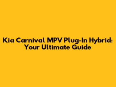 Kia Carnival MPV Plug-In Hybrid: Your Ultimate Guide