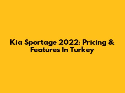 Kia Sportage 2022: Pricing & Features In Turkey