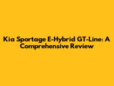 Kia Sportage E-Hybrid GT-Line: A Comprehensive Review