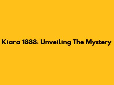 Kiara 1888: Unveiling The Mystery