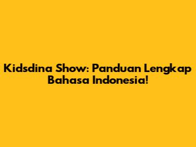 Kidsdina Show: Panduan Lengkap Bahasa Indonesia!