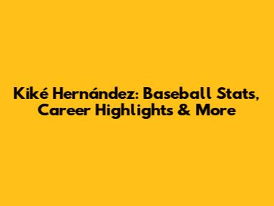 Kiké Hernández: Baseball Stats, Career Highlights & More