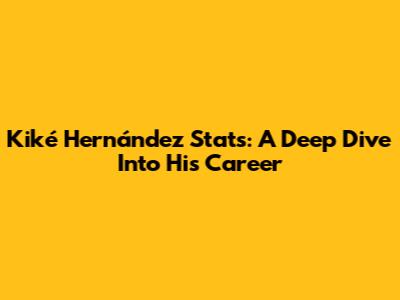 Kiké Hernández Stats: A Deep Dive Into His Career