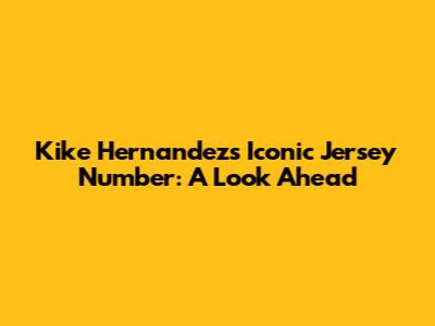 Kike Hernandez's Iconic Jersey Number: A Look Ahead