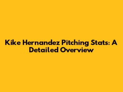 Kike Hernandez Pitching Stats: A Detailed Overview