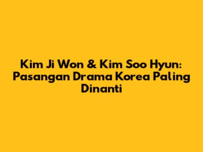 Kim Ji Won & Kim Soo Hyun: Pasangan Drama Korea Paling Dinanti