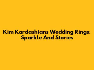 Kim Kardashian's Wedding Rings: Sparkle And Stories