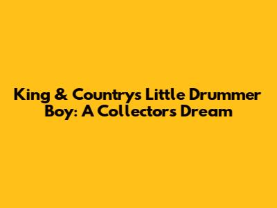 King & Country's Little Drummer Boy: A Collector's Dream