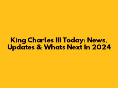 King Charles III Today: News, Updates & What's Next In 2024