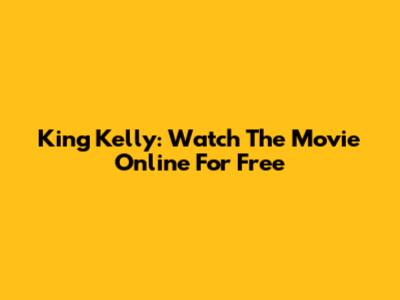 King Kelly: Watch The Movie Online For Free