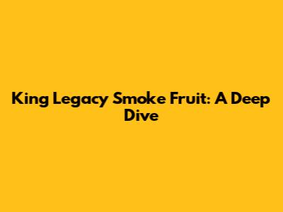 King Legacy Smoke Fruit: A Deep Dive