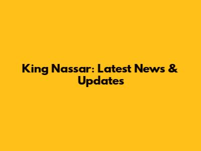 King Nassar: Latest News & Updates