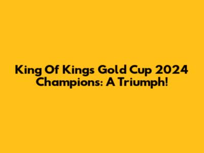 King Of Kings Gold Cup 2024 Champions: A Triumph!