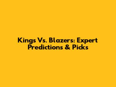 Kings Vs. Blazers: Expert Predictions & Picks