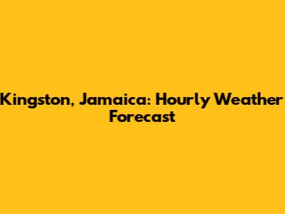 Kingston, Jamaica: Hourly Weather Forecast