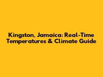 Kingston, Jamaica: Real-Time Temperatures & Climate Guide