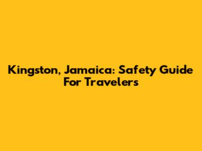 Kingston, Jamaica: Safety Guide For Travelers