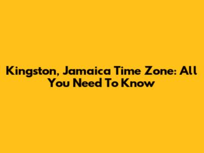Kingston, Jamaica Time Zone: All You Need To Know