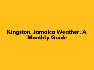 Kingston, Jamaica Weather: A Monthly Guide