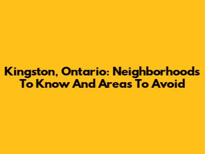 Kingston, Ontario: Neighborhoods To Know And Areas To Avoid