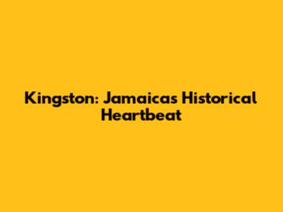 Kingston: Jamaica's Historical Heartbeat