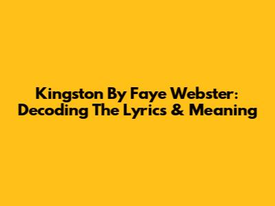 Kingston By Faye Webster: Decoding The Lyrics & Meaning