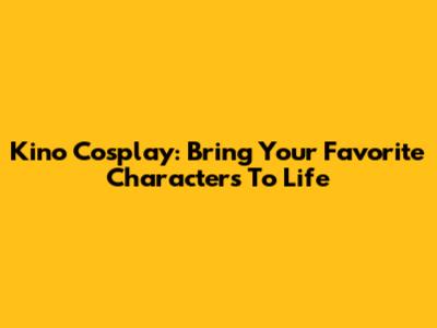 Kino Cosplay: Bring Your Favorite Characters To Life