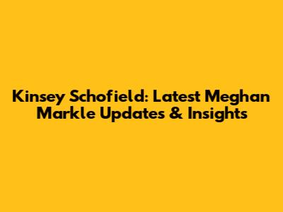 Kinsey Schofield: Latest Meghan Markle Updates & Insights