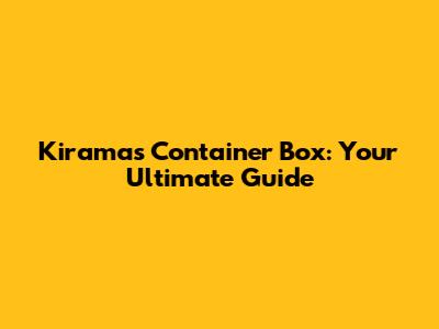 Kiramas Container Box: Your Ultimate Guide