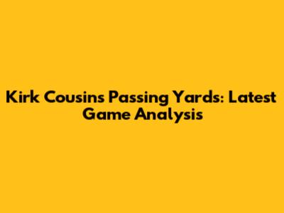 Kirk Cousins' Passing Yards: Latest Game Analysis