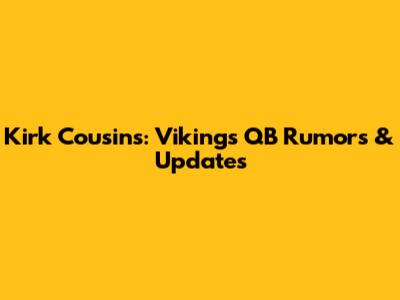 Kirk Cousins: Vikings QB Rumors & Updates