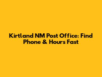 Kirtland NM Post Office: Find Phone & Hours Fast