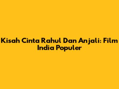 Kisah Cinta Rahul Dan Anjali: Film India Populer
