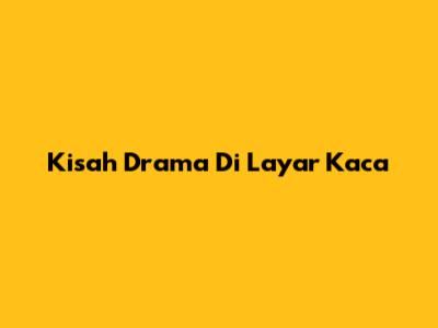Kisah Drama Di Layar Kaca