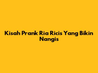Kisah Prank Ria Ricis Yang Bikin Nangis