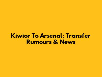 Kiwior To Arsenal: Transfer Rumours & News