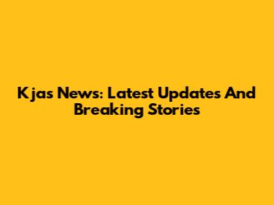 Kjas News: Latest Updates And Breaking Stories