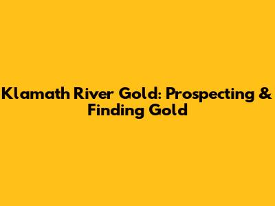 Klamath River Gold: Prospecting & Finding Gold