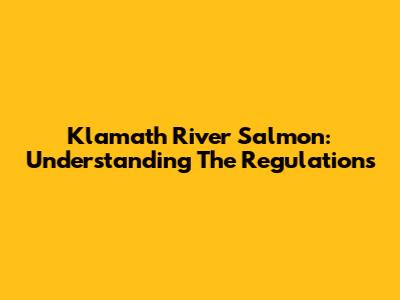 Klamath River Salmon: Understanding The Regulations