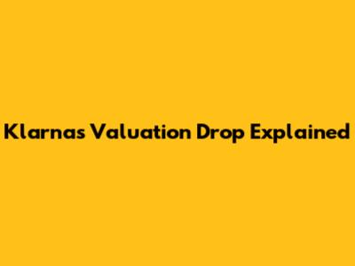 Klarna's Valuation Drop Explained