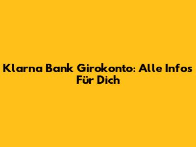 Klarna Bank Girokonto: Alle Infos Für Dich