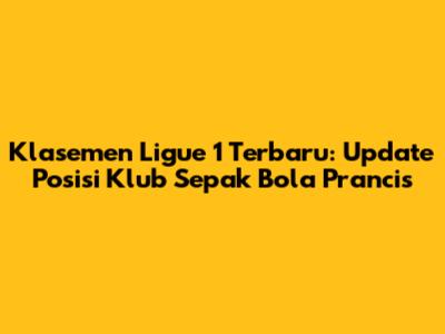 Klasemen Ligue 1 Terbaru: Update Posisi Klub Sepak Bola Prancis