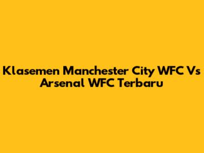 Klasemen Manchester City WFC Vs Arsenal WFC Terbaru
