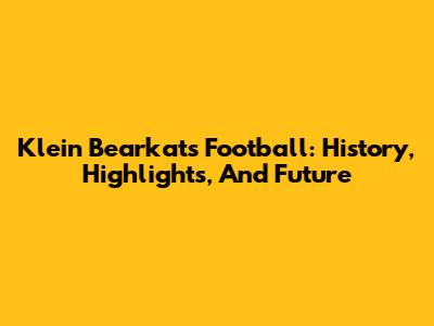 Klein Bearkats Football: History, Highlights, And Future
