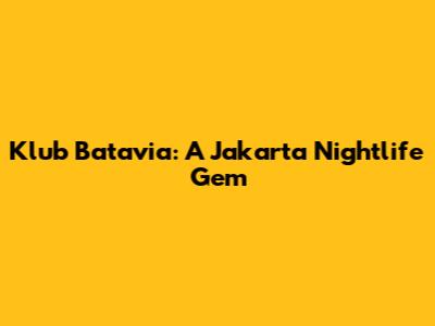 Klub Batavia: A Jakarta Nightlife Gem