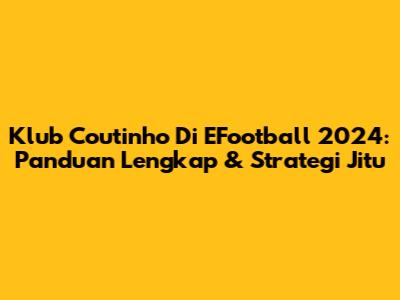 Klub Coutinho Di EFootball 2024: Panduan Lengkap & Strategi Jitu